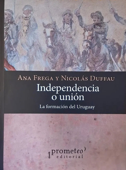 Portada de Independencia o Unión. la Formación del Uruguay